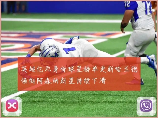 英超亿元身价球星榜单更新哈兰德领衔阿森纳新星持续下滑