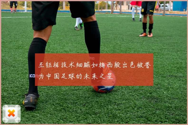 王钰栋技术细腻如梅西般出色被誉为中国足球的未来之星
