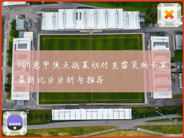 006意甲焦点战莱切对克雷莫纳专家最新比分分析与推荐
